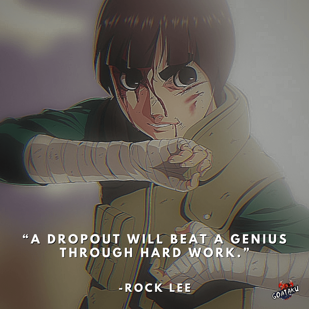 A dropout will beat a genius through hard work.
-Rock Lee, Naruto
