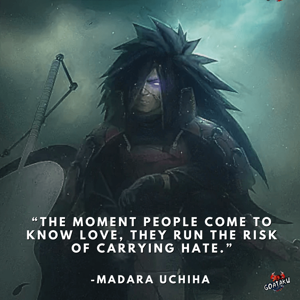 The moment people come to know love, they run the risk of carrying hate.
-Madara Uchiha