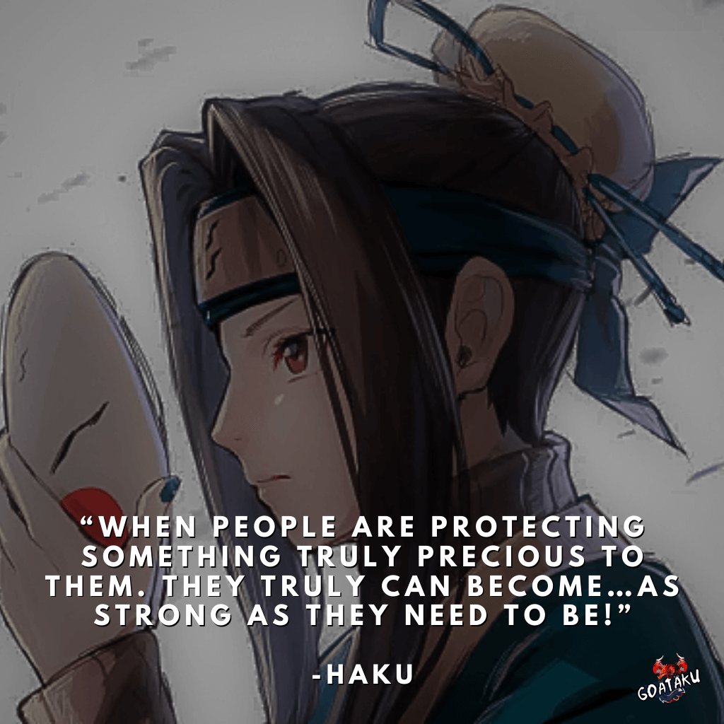 When people are protecting something truly precious to them. They truly can become…as strong as they need to be!
-Haku