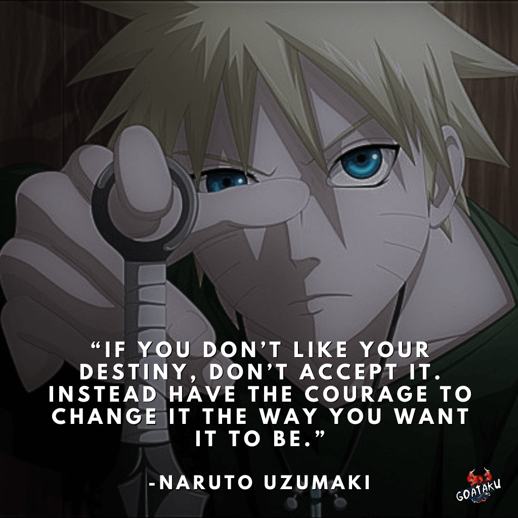 If you don’t like your destiny, don’t accept it. Instead have the courage to change it the way you want it to be.
-Naruto Uzumaki, Naruto